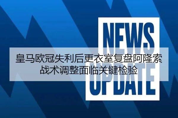皇马欧冠失利后更衣室复盘阿隆索战术调整面临关键检验